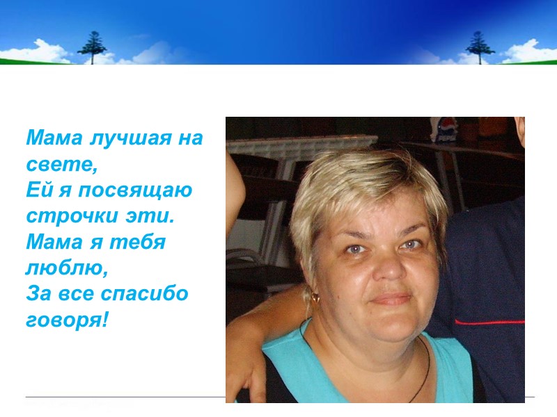 Мама лучшая на свете, Ей я посвящаю строчки эти. Мама я тебя люблю, За